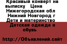 Красивый конверт на выписку › Цена ­ 1 000 - Нижегородская обл., Нижний Новгород г. Дети и материнство » Детская одежда и обувь   